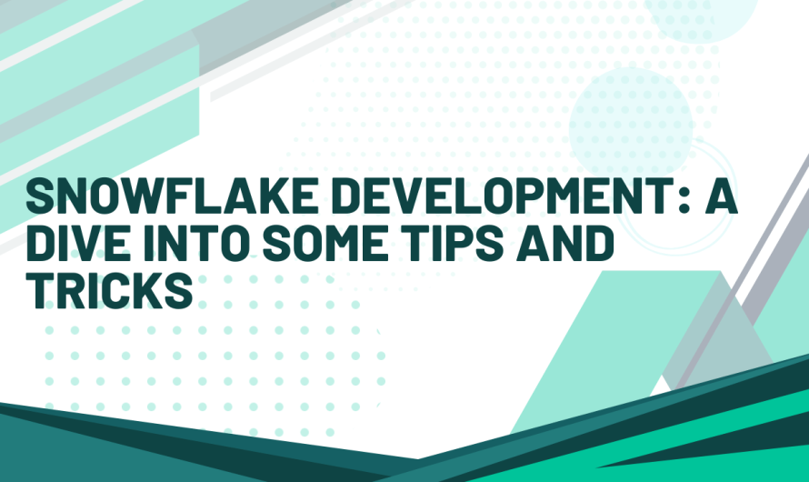 Snowflake Development: A Dive into Some Tips and Tricks